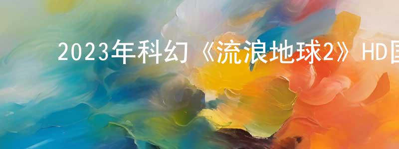 曹文东的动漫综艺大全,2023年科幻《流浪地球2》HD国语中英双字迅雷下载_电影天堂